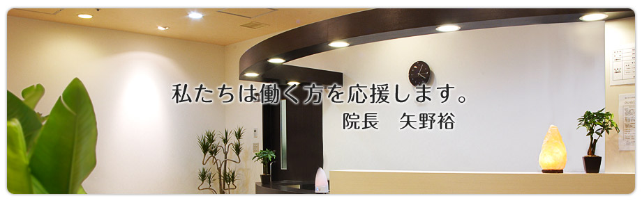 私たちは働く方を応援します。 院長 矢野裕